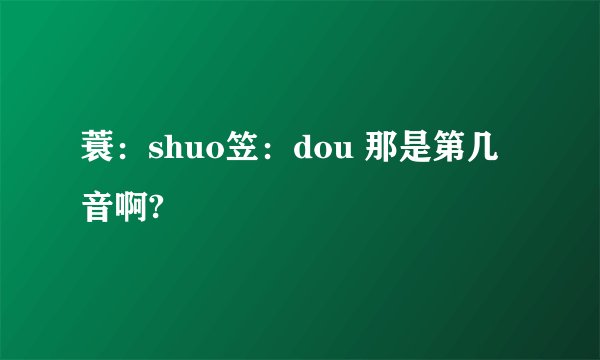 蓑：shuo笠：dou 那是第几音啊?