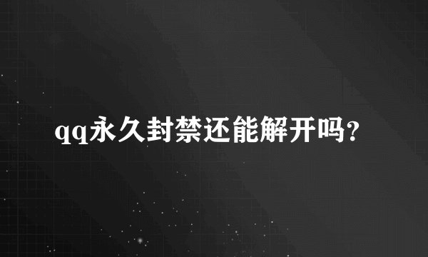 qq永久封禁还能解开吗？