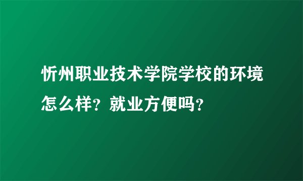 忻州职业技术学院学校的环境怎么样？就业方便吗？