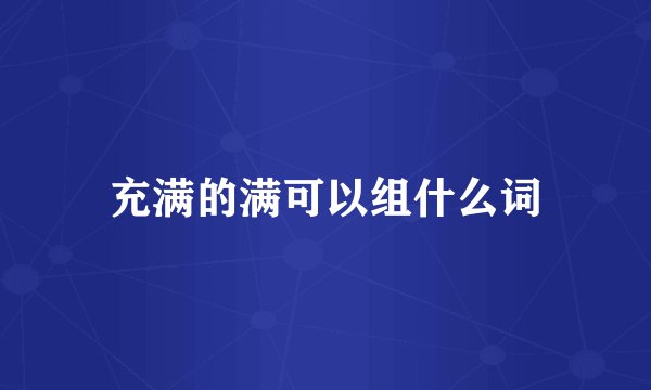 充满的满可以组什么词