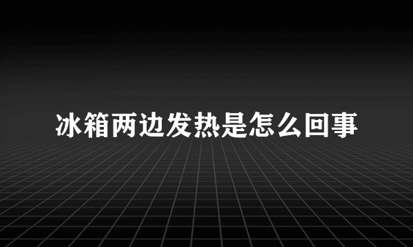 冰箱两边发热是怎么回事