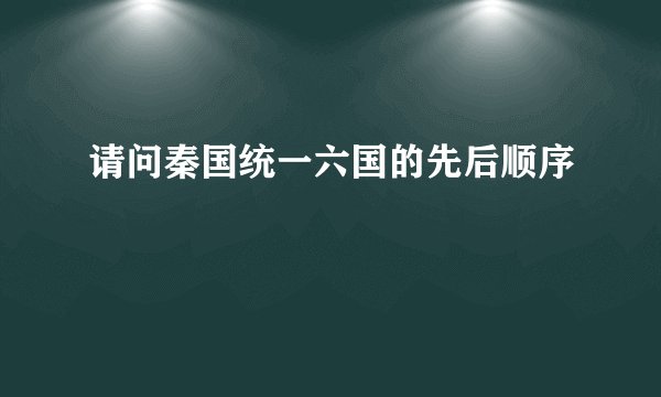 请问秦国统一六国的先后顺序