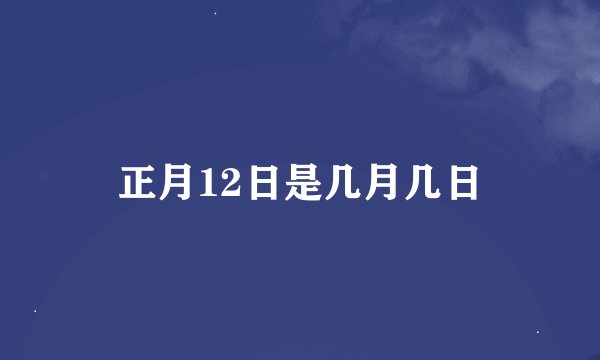 正月12日是几月几日