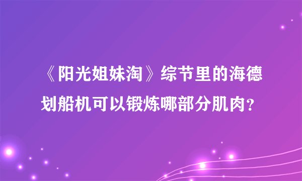 《阳光姐妹淘》综节里的海德划船机可以锻炼哪部分肌肉？