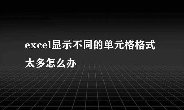 excel显示不同的单元格格式太多怎么办