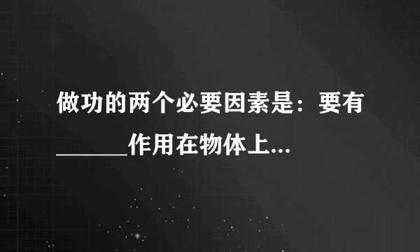 做功的两个必要因素是：要有______作用在物体上，物体沿力的方向通过的______．功率是描述物体做功______