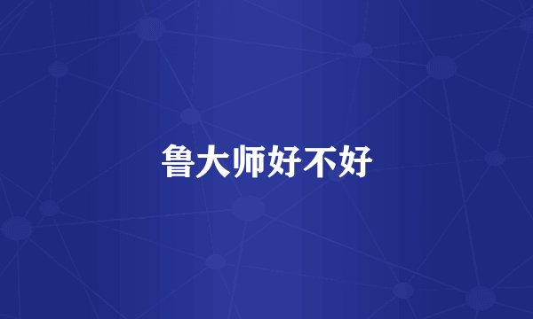 鲁大师好不好