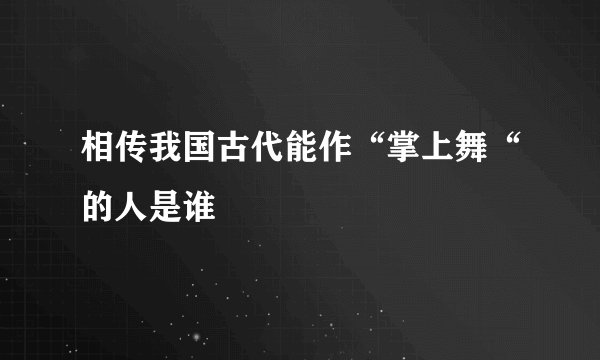 相传我国古代能作“掌上舞“的人是谁