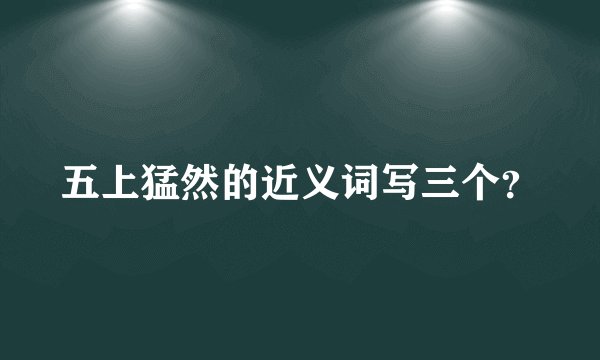 五上猛然的近义词写三个？