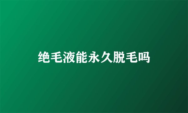 绝毛液能永久脱毛吗