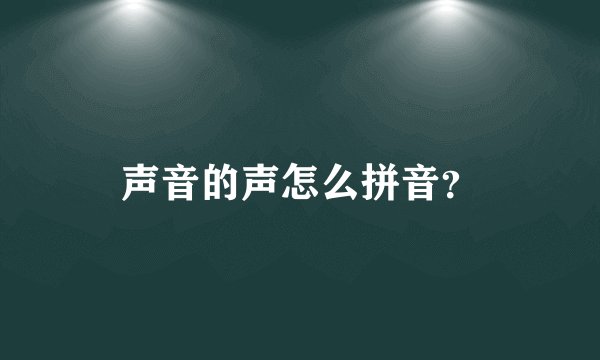 声音的声怎么拼音？
