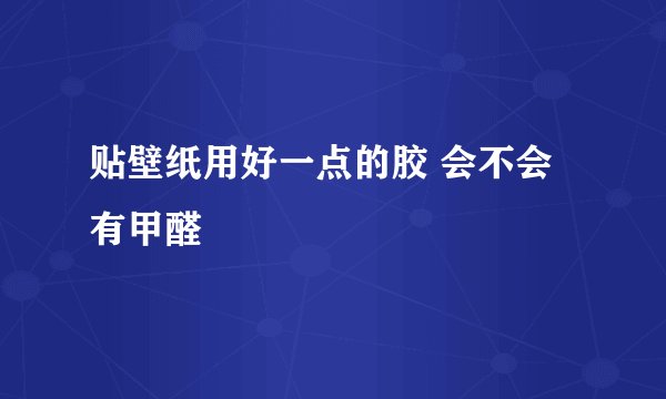 贴壁纸用好一点的胶 会不会有甲醛