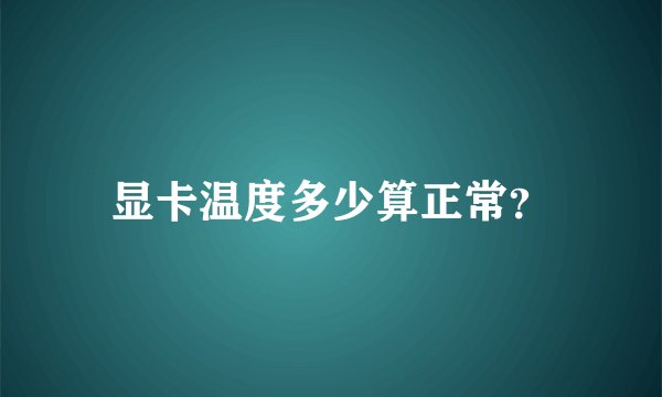 显卡温度多少算正常?