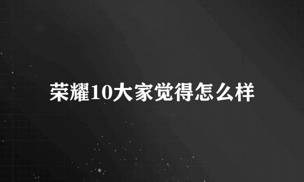 荣耀10大家觉得怎么样