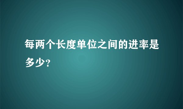 每两个长度单位之间的进率是多少？