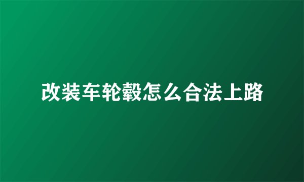改装车轮毂怎么合法上路