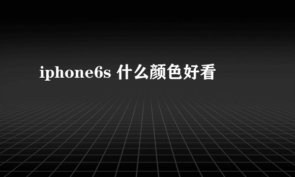 iphone6s 什么颜色好看