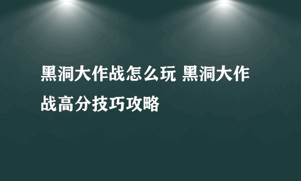 黑洞大作战怎么玩 黑洞大作战高分技巧攻略