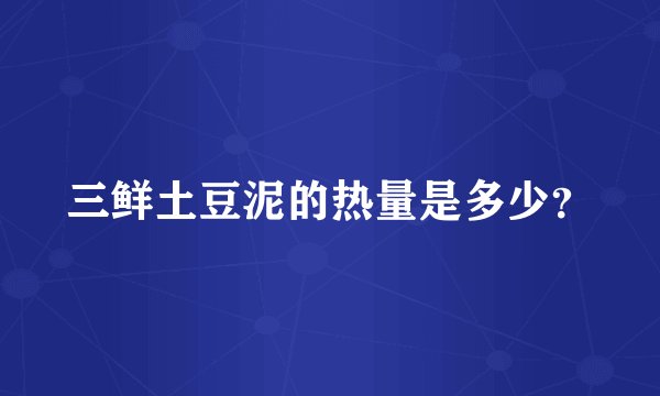 三鲜土豆泥的热量是多少？