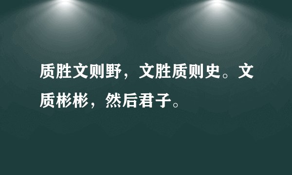 质胜文则野，文胜质则史。文质彬彬，然后君子。