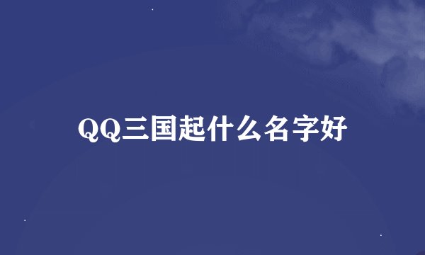 QQ三国起什么名字好