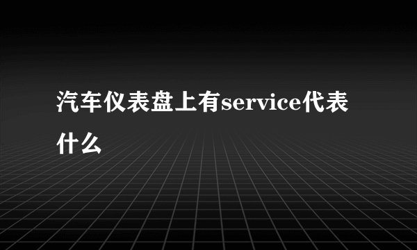 汽车仪表盘上有service代表什么