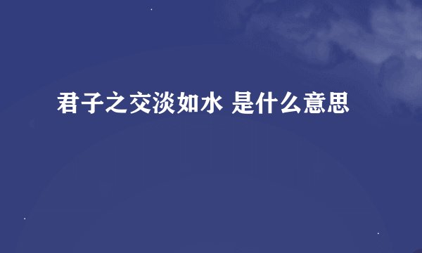 君子之交淡如水 是什么意思