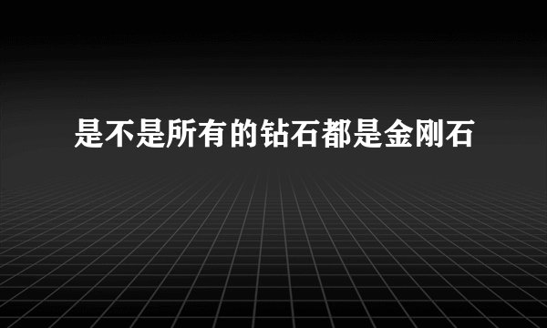 是不是所有的钻石都是金刚石