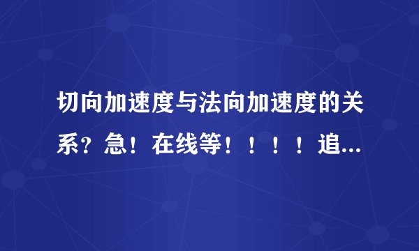 切向加速度与法向加速度的关系？急！在线等！！！！追加50分！
