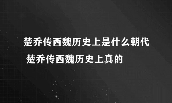 楚乔传西魏历史上是什么朝代 楚乔传西魏历史上真的