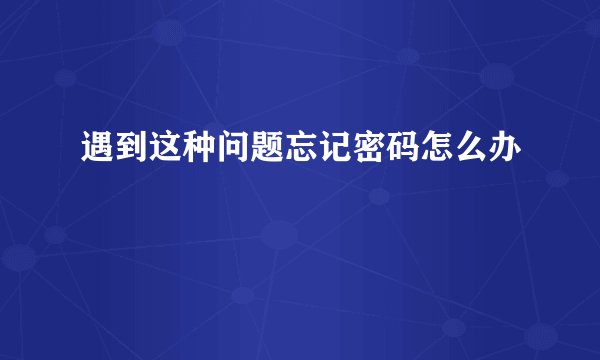 遇到这种问题忘记密码怎么办