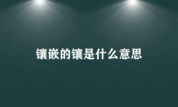 镶嵌的镶是什么意思