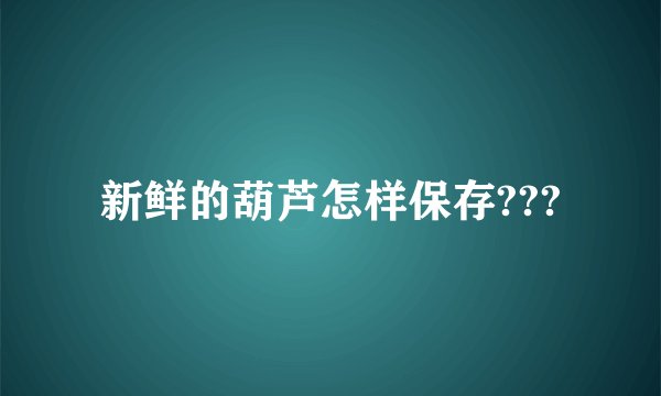 新鲜的葫芦怎样保存???
