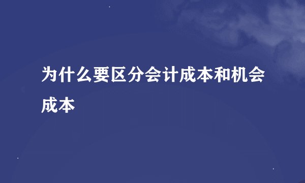为什么要区分会计成本和机会成本