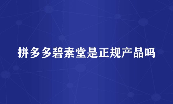 拼多多碧素堂是正规产品吗