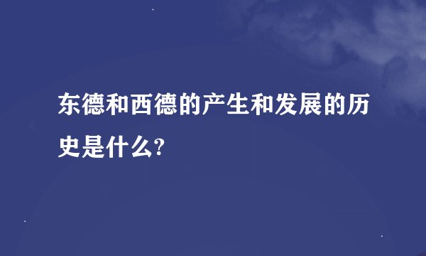 东德和西德的产生和发展的历史是什么?