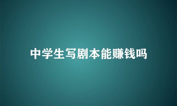 中学生写剧本能赚钱吗