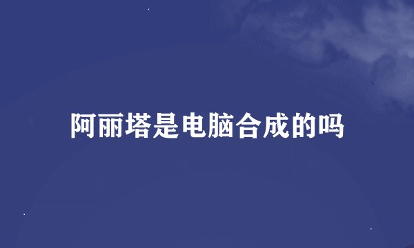 阿丽塔是电脑合成的吗