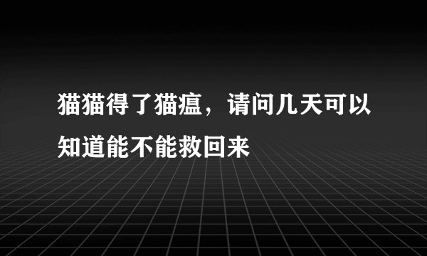 猫猫得了猫瘟,请问几天可以知道能不能救回来