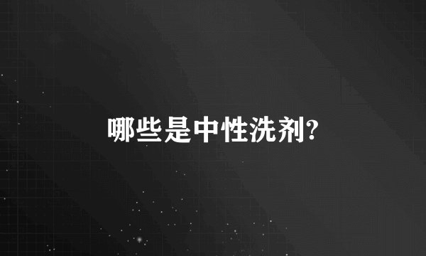 哪些是中性洗剂?