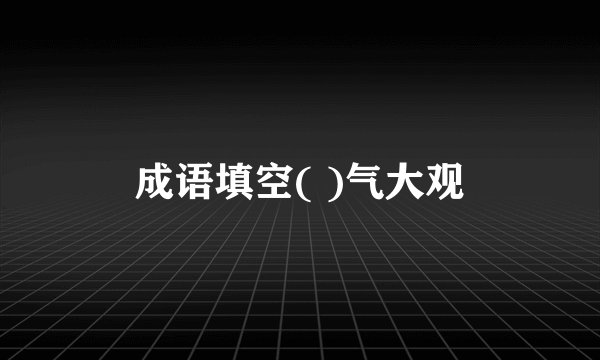 成语填空( )气大观