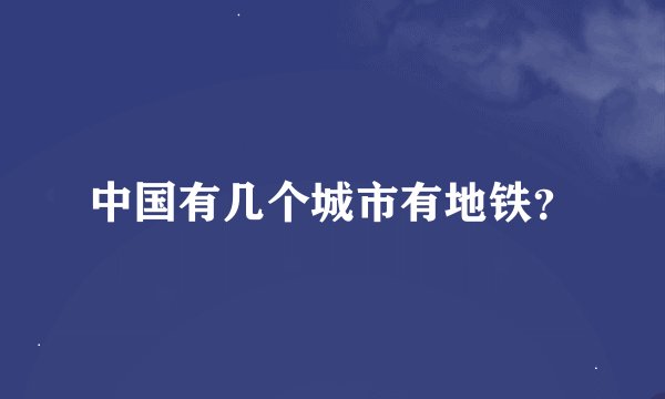 中国有几个城市有地铁?