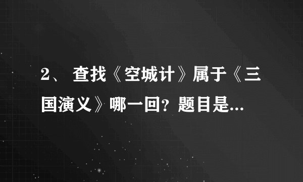 2、 查找《空城计》属于《三国演义》哪一回？题目是什么？除《空城计》外，该书还写了哪些计？