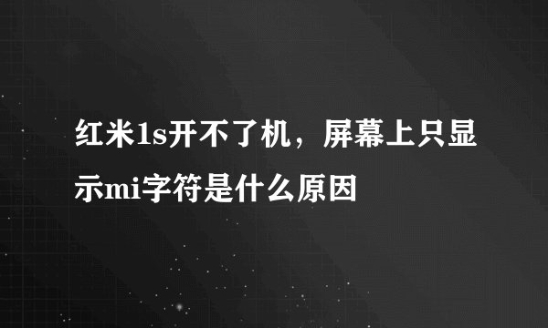 红米1s开不了机，屏幕上只显示mi字符是什么原因