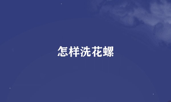 怎样洗花螺