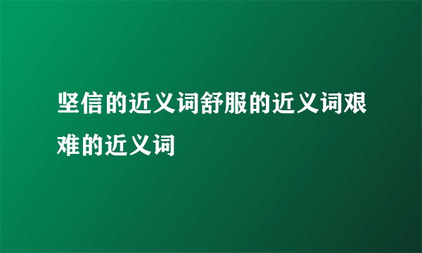 坚信的近义词舒服的近义词艰难的近义词