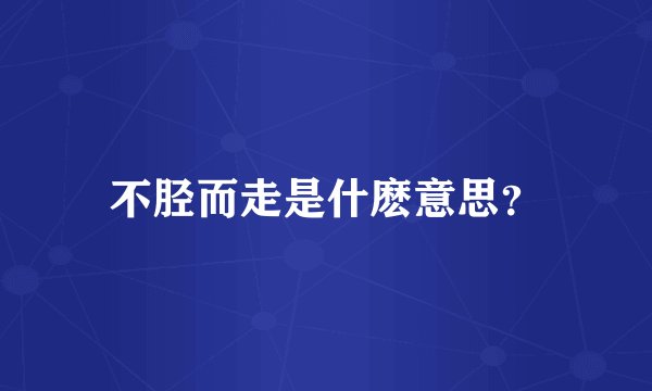 不胫而走是什麽意思？