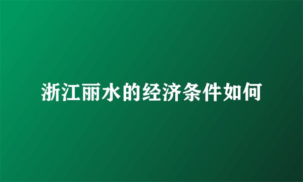 浙江丽水的经济条件如何
