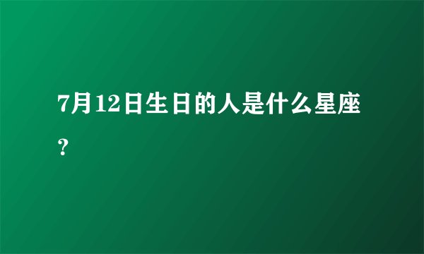 7月12日生日的人是什么星座?