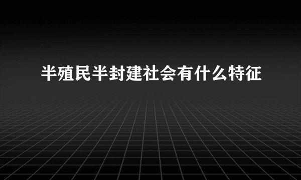 半殖民半封建社会有什么特征